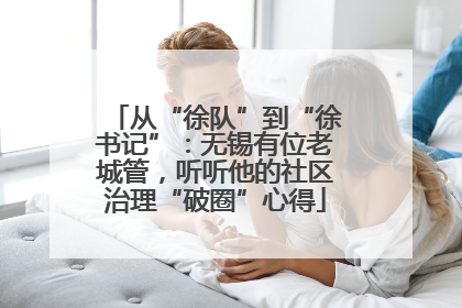 从“徐队”到“徐书记”：无锡有位老城管，听听他的社区治理“破圈”心得