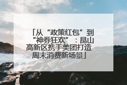 从“政策红包”到“神券狂欢”：昆山高新区携手美团打造周末消费新场景