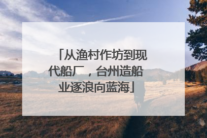 从渔村作坊到现代船厂，台州造船业逐浪向蓝海