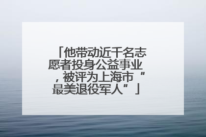 他带动近千名志愿者投身公益事业，被评为上海市“最美退役军人”