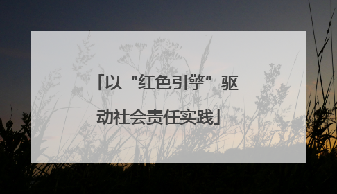 以“红色引擎”驱动社会责任实践
