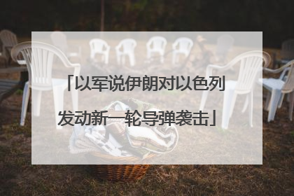 以军说伊朗对以色列发动新一轮导弹袭击
