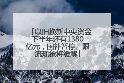以旧换新中央资金下半年还有1380亿元，国补暂停、限流现象将缓解