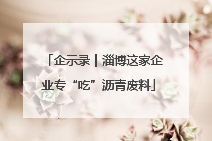 企示录｜淄博这家企业专“吃”沥青废料