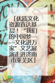 优质文化资源直达基层！“我们的中国梦——文化进万家”文艺展演走进济南市莱芜区