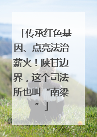 传承红色基因、点亮法治薪火！陕甘边界，这个司法所也叫“南梁”