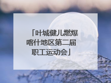 叶城健儿燃爆喀什地区第二届职工运动会