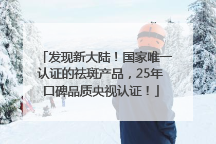 发现新大陆！国家唯一认证的祛斑产品，25年口碑品质央视认证！