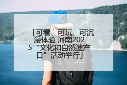 可看、可玩、可沉浸体验 河南2025“文化和自然遗产日”活动举行