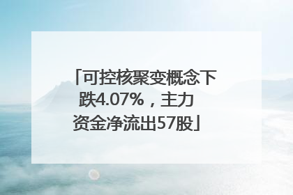可控核聚变概念下跌4.07%，主力资金净流出57股