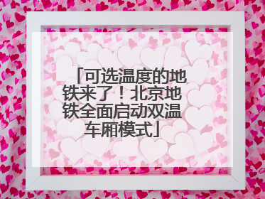 可选温度的地铁来了！北京地铁全面启动双温车厢模式