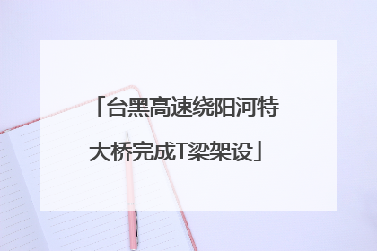 台黑高速绕阳河特大桥完成T梁架设