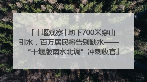 十堰观察│地下700米穿山引水，百万居民将告别缺水——“十堰版南水北调”冲刺收官