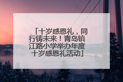 十岁感恩礼，同行铸未来！青岛镇江路小学举办年度十岁感恩礼活动