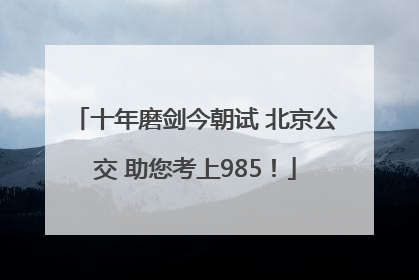 十年磨剑今朝试 北京公交 助您考上985！