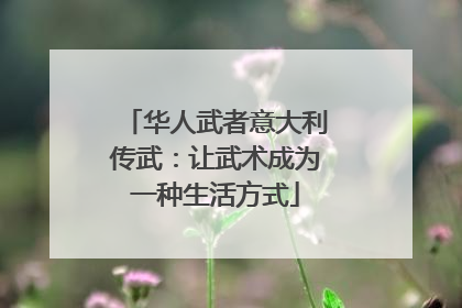 华人武者意大利传武：让武术成为一种生活方式