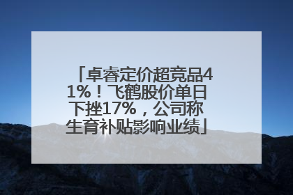 卓睿定价超竞品41%！飞鹤股价单日下挫17%，公司称生育补贴影响业绩