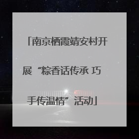 南京栖霞靖安村开展“粽香话传承 巧手传温情”活动