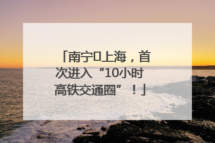 南宁⇌上海，首次进入“10小时高铁交通圈”！