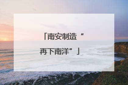 南安制造“再下南洋”