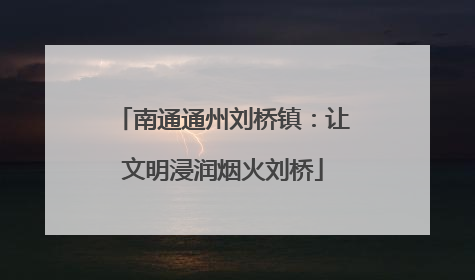 南通通州刘桥镇：让文明浸润烟火刘桥