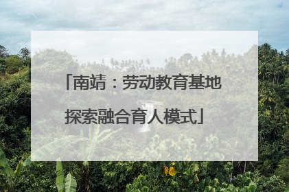南靖：劳动教育基地探索融合育人模式