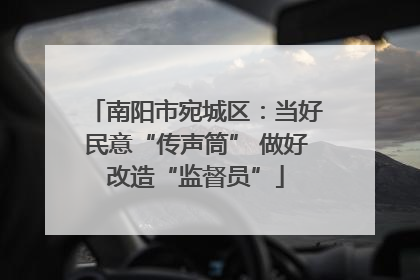 南阳市宛城区：当好民意“传声筒” 做好改造“监督员”
