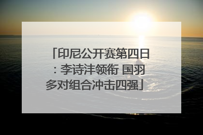 印尼公开赛第四日：李诗沣领衔 国羽多对组合冲击四强