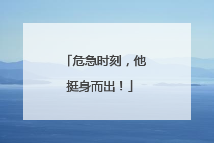 危急时刻，他挺身而出！