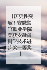 历史性突破！安徽警官职业学院荣获安徽省科学技术进步奖一等奖