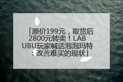 原价199元，取货后2800元转卖！LABUBU玩家喊话泡泡玛特：改善难买的现状