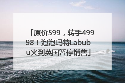 原价599，转手49998！泡泡玛特Labubu火到英国暂停销售