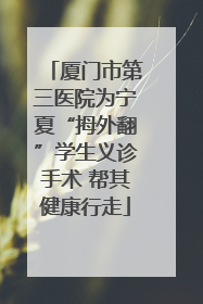 厦门市第三医院为宁夏“拇外翻”学生义诊手术 帮其健康行走