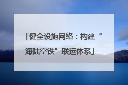 健全设施网络：构建“海陆空铁”联运体系