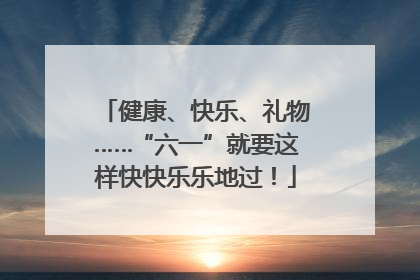 健康、快乐、礼物……“六一”就要这样快快乐乐地过！