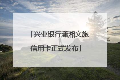 兴业银行潇湘文旅信用卡正式发布