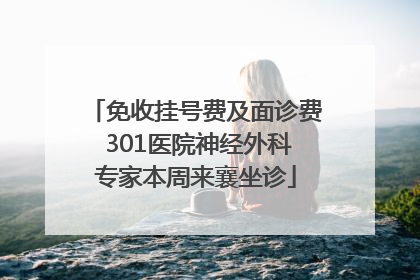 免收挂号费及面诊费 301医院神经外科专家本周来襄坐诊