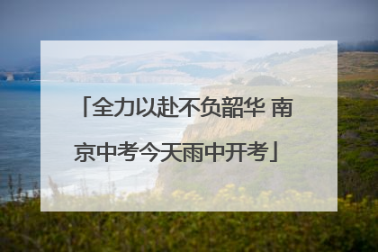 全力以赴不负韶华 南京中考今天雨中开考