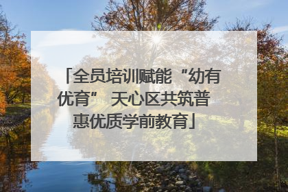 全员培训赋能“幼有优育” 天心区共筑普惠优质学前教育