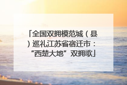 全国双拥模范城（县）巡礼江苏省宿迁市：“西楚大地”双拥歌
