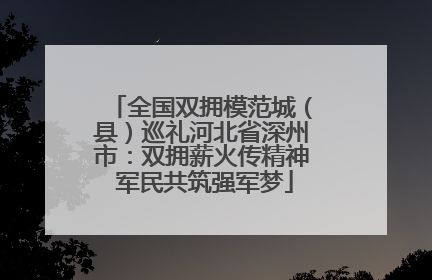 全国双拥模范城（县）巡礼河北省深州市：双拥薪火传精神 军民共筑强军梦