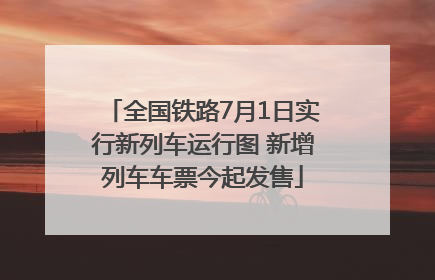 全国铁路7月1日实行新列车运行图 新增列车车票今起发售
