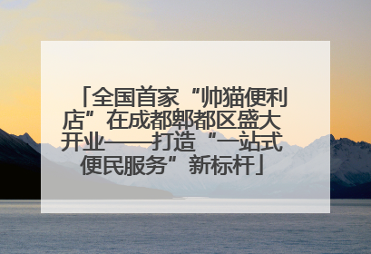 全国首家“帅猫便利店”在成都郫都区盛大开业——打造“一站式便民服务”新标杆