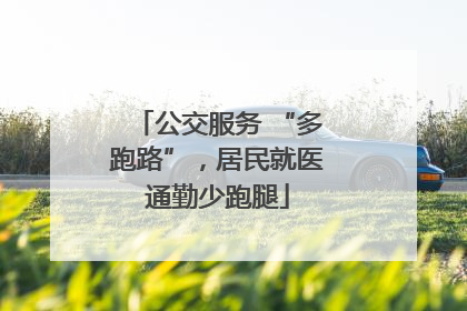 公交服务 “多跑路”，居民就医通勤少跑腿