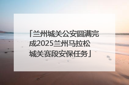 兰州城关公安圆满完成2025兰州马拉松城关赛段安保任务