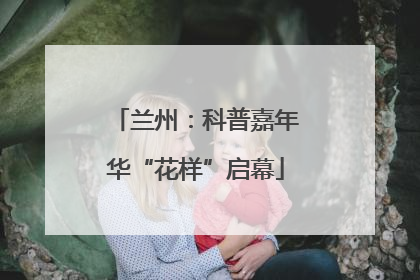 兰州：科普嘉年华“花样”启幕
