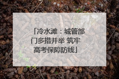 冷水滩：城管部门多措并举 筑牢高考保障防线