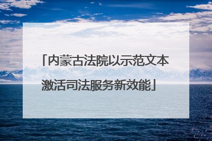 内蒙古法院以示范文本激活司法服务新效能