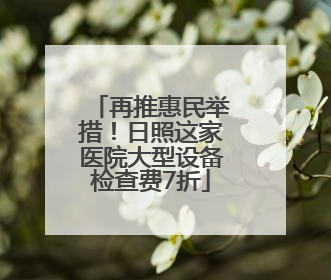 再推惠民举措！日照这家医院大型设备检查费7折