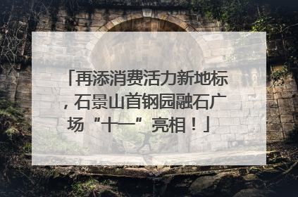 再添消费活力新地标，石景山首钢园融石广场“十一”亮相！